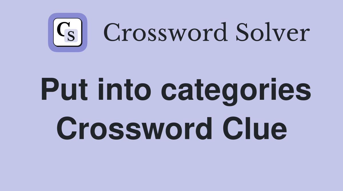 Put into categories Crossword Clue Answers Crossword Solver
